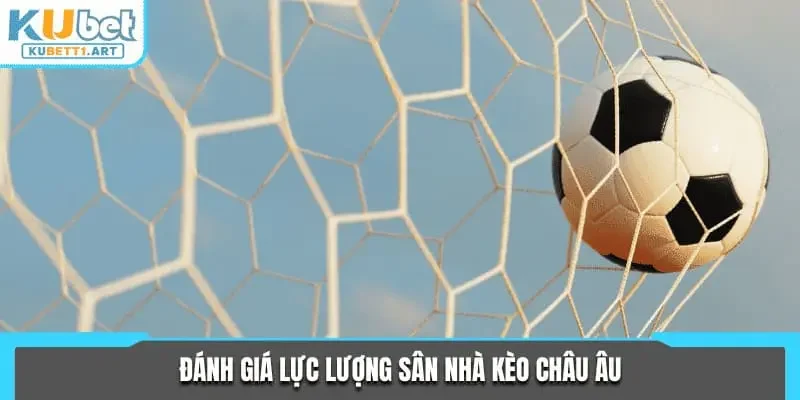 Đánh giá lực lượng sân nhà kèo châu Âu