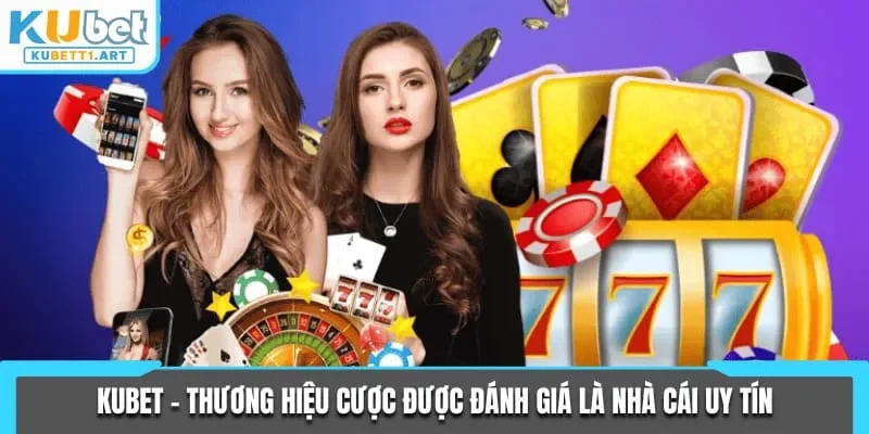 KUBET - thương hiệu cược được đánh giá là nhà cái uy tín