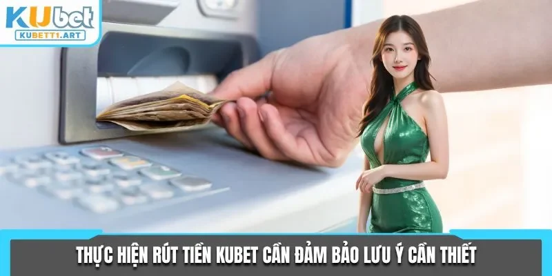 Thực hiện rút tiền KUBET cần đảm bảo lưu ý cần thiết